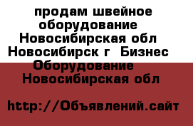 продам швейное оборудование - Новосибирская обл., Новосибирск г. Бизнес » Оборудование   . Новосибирская обл.